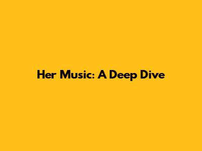 Her Music: A Deep Dive