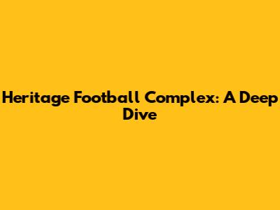 Heritage Football Complex: A Deep Dive