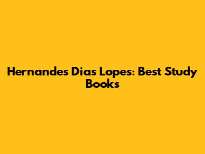 Hernandes Dias Lopes: Best Study Books