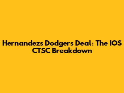 Hernandez's Dodgers Deal: The IOS CTSC Breakdown