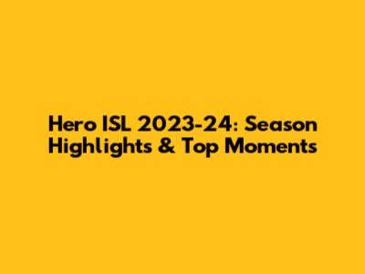 Hero ISL 2023-24: Season Highlights & Top Moments