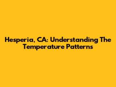 Hesperia, CA: Understanding The Temperature Patterns