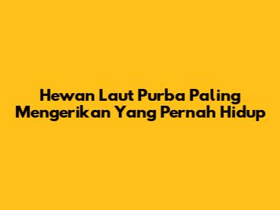 Hewan Laut Purba Paling Mengerikan Yang Pernah Hidup