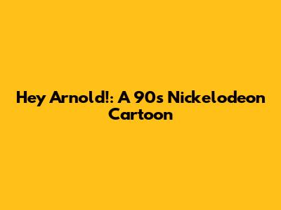 Hey Arnold!: A 90s Nickelodeon Cartoon