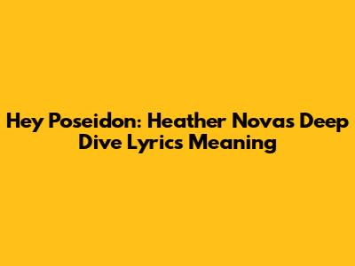 Hey Poseidon: Heather Nova's Deep Dive Lyrics Meaning
