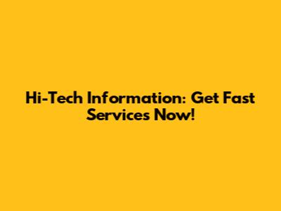 Hi-Tech Information: Get Fast Services Now!