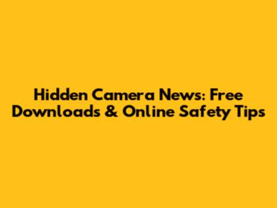 Hidden Camera News: Free Downloads & Online Safety Tips
