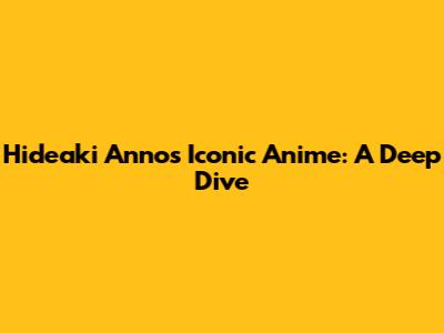 Hideaki Anno's Iconic Anime: A Deep Dive