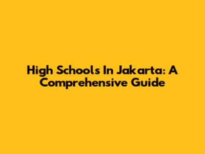High Schools In Jakarta: A Comprehensive Guide