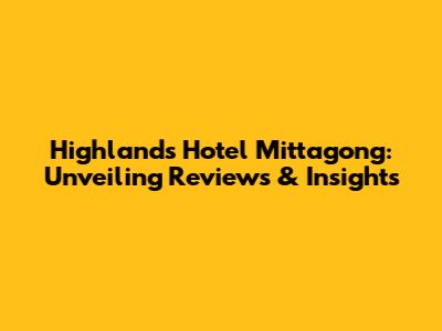 Highlands Hotel Mittagong: Unveiling Reviews & Insights