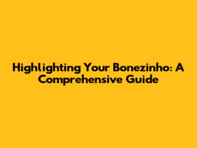 Highlighting Your 'Bonezinho': A Comprehensive Guide