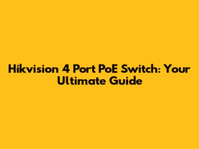Hikvision 4 Port PoE Switch: Your Ultimate Guide