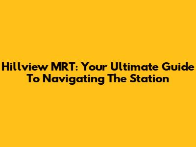 Hillview MRT: Your Ultimate Guide To Navigating The Station