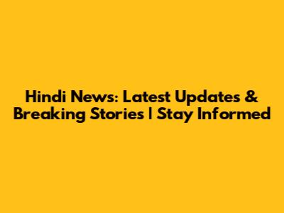 Hindi News: Latest Updates & Breaking Stories | Stay Informed