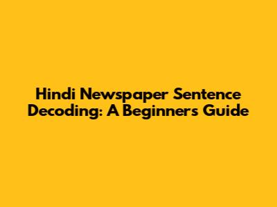 Hindi Newspaper Sentence Decoding: A Beginner's Guide