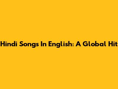 Hindi Songs In English: A Global Hit