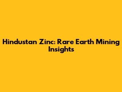 Hindustan Zinc: Rare Earth Mining Insights
