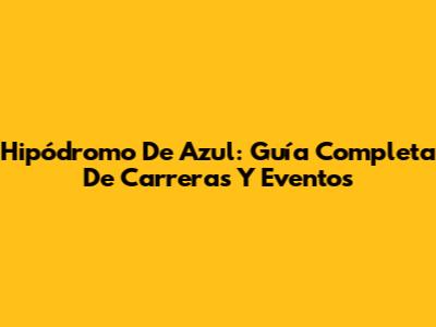 Hipódromo De Azul: Guía Completa De Carreras Y Eventos