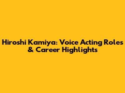 Hiroshi Kamiya: Voice Acting Roles & Career Highlights