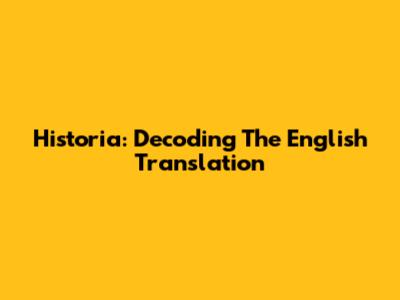 Historia: Decoding The English Translation