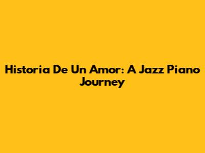 Historia De Un Amor: A Jazz Piano Journey