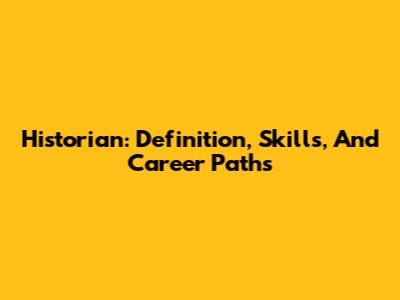 Historian: Definition, Skills, And Career Paths
