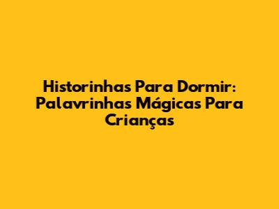 Historinhas Para Dormir: Palavrinhas Mágicas Para Crianças