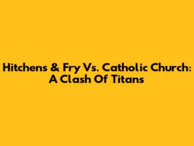 Hitchens & Fry Vs. Catholic Church: A Clash Of Titans