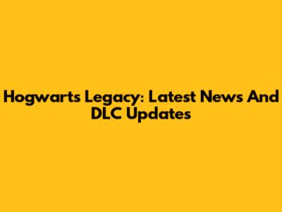 Hogwarts Legacy: Latest News And DLC Updates