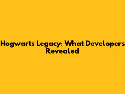 Hogwarts Legacy: What Developers Revealed