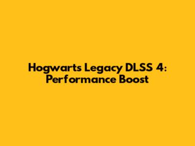 Hogwarts Legacy DLSS 4: Performance Boost