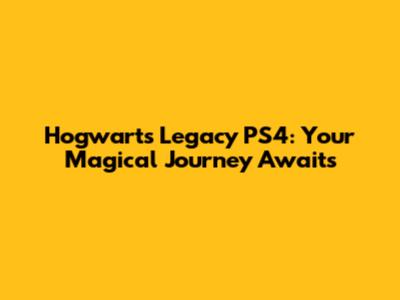 Hogwarts Legacy PS4: Your Magical Journey Awaits