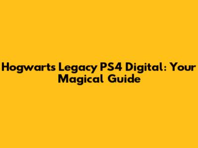 Hogwarts Legacy PS4 Digital: Your Magical Guide