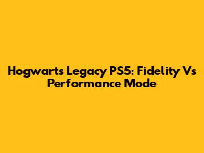 Hogwarts Legacy PS5: Fidelity Vs Performance Mode