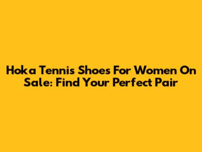 Hoka Tennis Shoes For Women On Sale: Find Your Perfect Pair