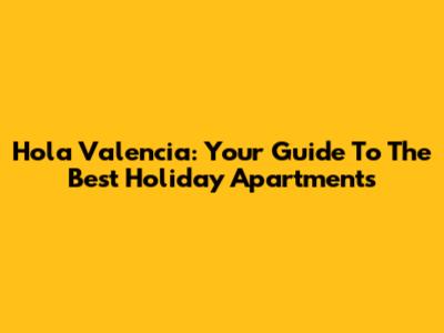 Hola Valencia: Your Guide To The Best Holiday Apartments