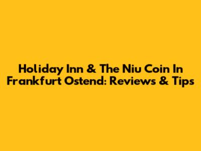 Holiday Inn & The Niu Coin In Frankfurt Ostend: Reviews & Tips