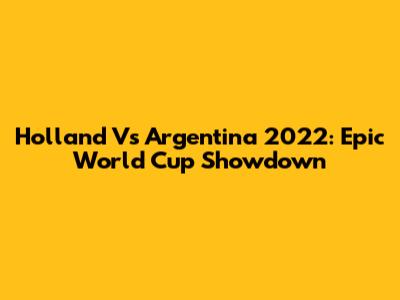 Holland Vs Argentina 2022: Epic World Cup Showdown