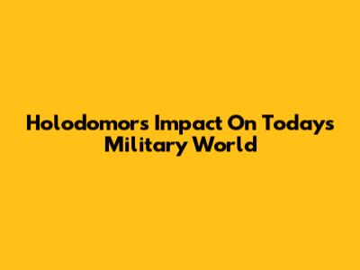Holodomor's Impact On Today's Military World