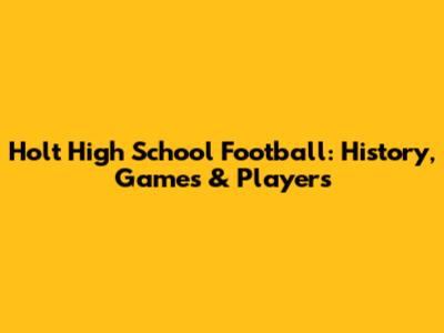 Holt High School Football: History, Games & Players