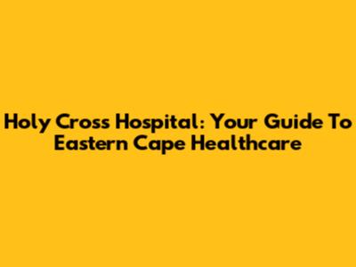 Holy Cross Hospital: Your Guide To Eastern Cape Healthcare