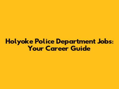 Holyoke Police Department Jobs: Your Career Guide