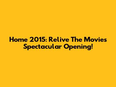 Home 2015: Relive The Movie's Spectacular Opening!