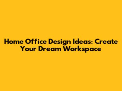 Home Office Design Ideas: Create Your Dream Workspace