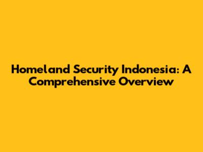 Homeland Security Indonesia: A Comprehensive Overview