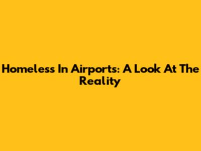 Homeless In Airports: A Look At The Reality