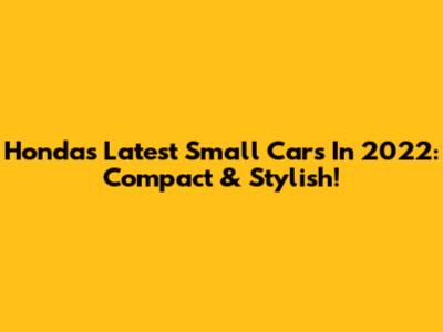 Honda's Latest Small Cars In 2022: Compact & Stylish!