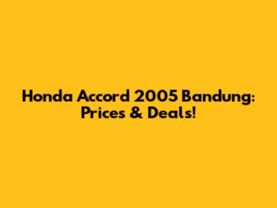 Honda Accord 2005 Bandung: Prices & Deals!