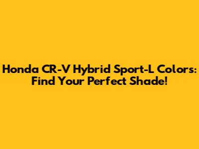 Honda CR-V Hybrid Sport-L Colors: Find Your Perfect Shade!
