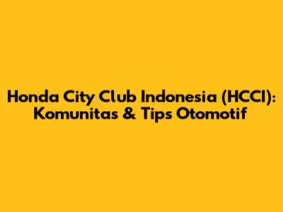 Honda City Club Indonesia (HCCI): Komunitas & Tips Otomotif